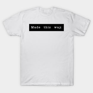 Made this way. T-Shirt